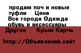 продам поч и новые туфли  › Цена ­ 1 500 - Все города Одежда, обувь и аксессуары » Другое   . Крым,Керчь